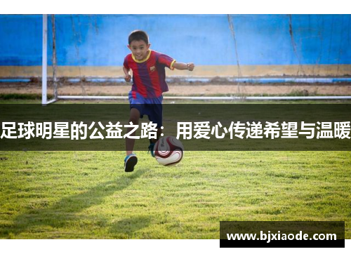 足球明星的公益之路：用爱心传递希望与温暖
