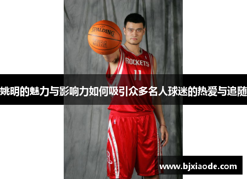 姚明的魅力与影响力如何吸引众多名人球迷的热爱与追随