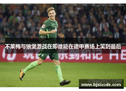 不莱梅与狼堡激战在即谁能在德甲赛场上笑到最后
