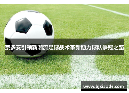 京多安引领新潮流足球战术革新助力球队争冠之路