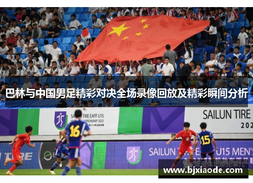 巴林与中国男足精彩对决全场录像回放及精彩瞬间分析