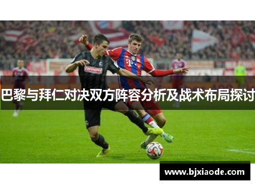 巴黎与拜仁对决双方阵容分析及战术布局探讨