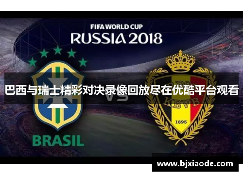 巴西与瑞士精彩对决录像回放尽在优酷平台观看