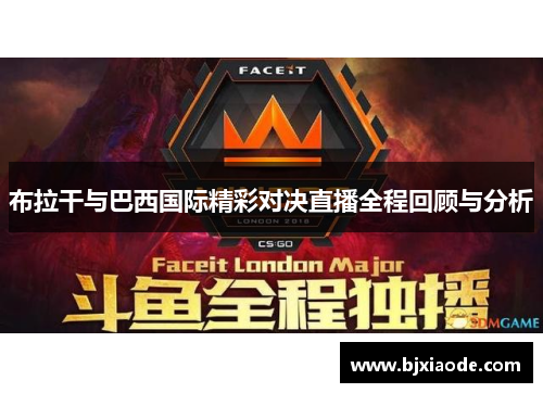 布拉干与巴西国际精彩对决直播全程回顾与分析