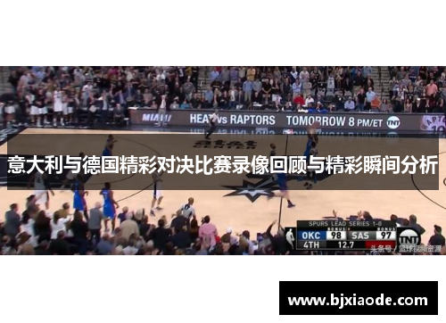 意大利与德国精彩对决比赛录像回顾与精彩瞬间分析