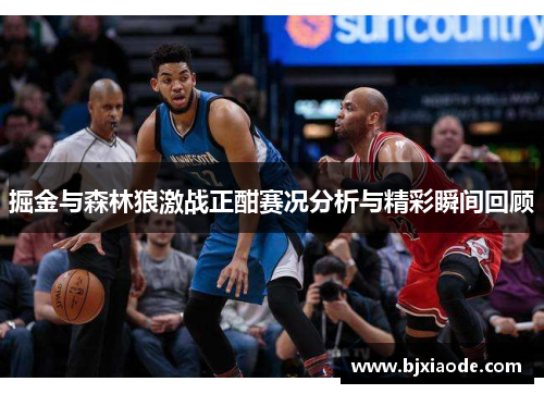 掘金与森林狼激战正酣赛况分析与精彩瞬间回顾